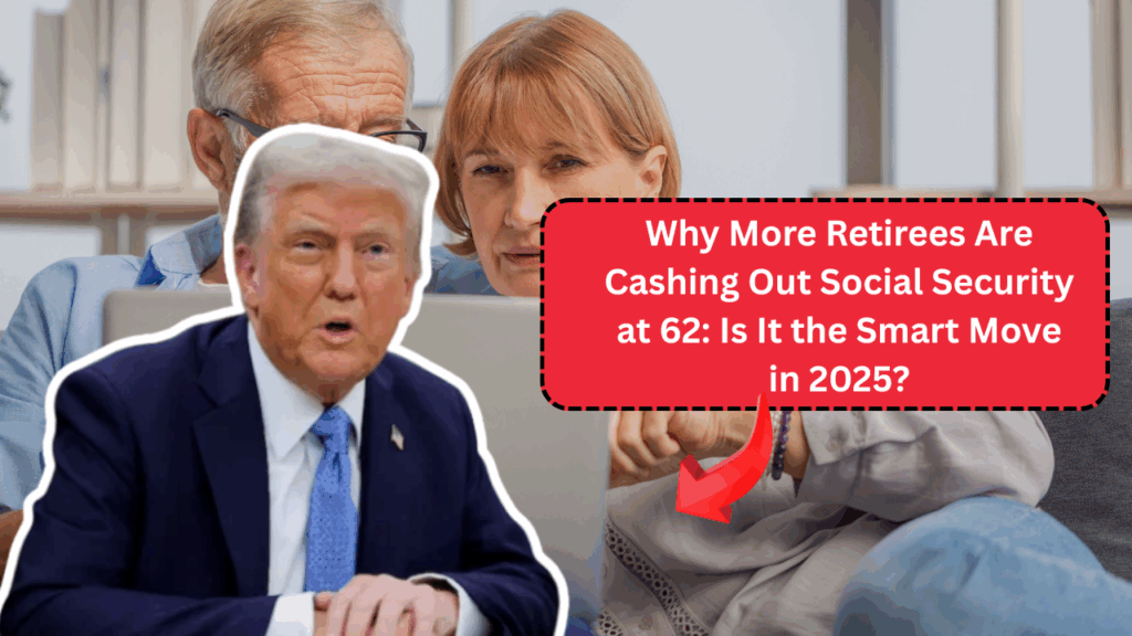 Why More Retirees Are Cashing Out Social Security at 62: Is It the Smart Move in 2025?