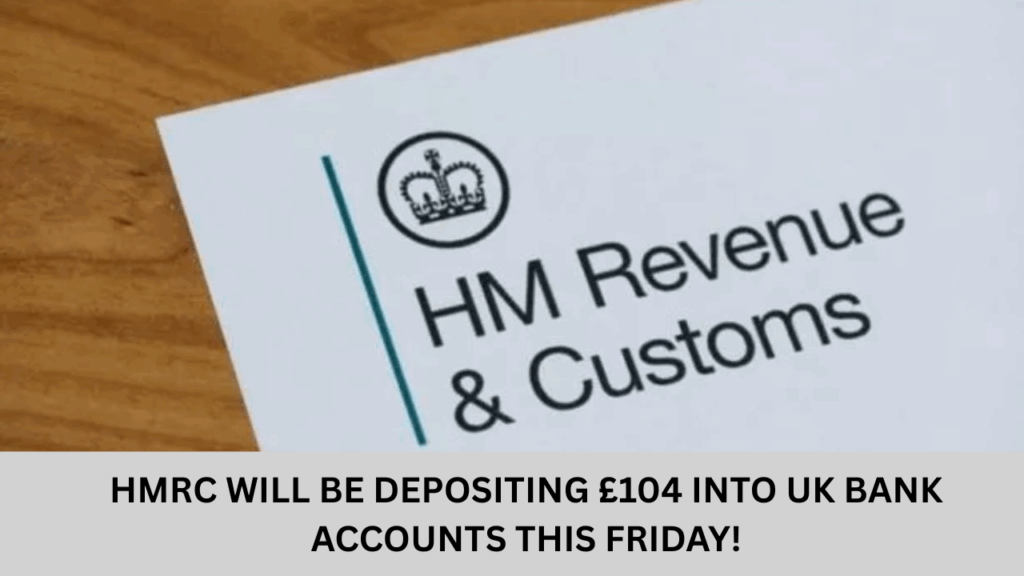 HMRC Will Be Depositing £104 Into UK bank Accounts This Friday!