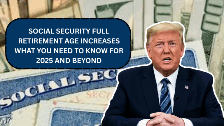 Social Security Full Retirement Age Increases: What You Need to Know for 2025 and Beyond